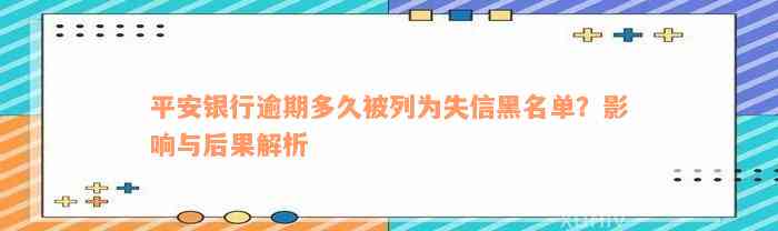 平安银行逾期多久被列为失信黑名单？影响与后果解析