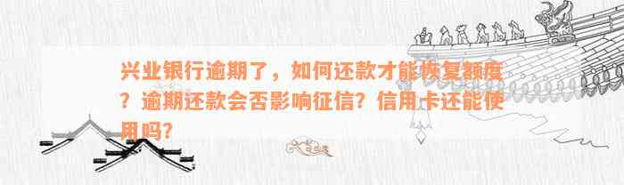 兴业银行逾期了，如何还款才能恢复额度？逾期还款会否影响征信？信用卡还能使用吗？