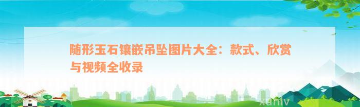 随形玉石镶嵌吊坠图片大全：款式、欣赏与视频全收录