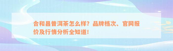 合和昌普洱茶怎么样？品牌档次、官网报价及行情分析全知道！