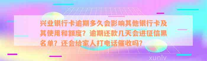 兴业银行卡逾期多久会影响其他银行卡及其使用和额度？逾期还款几天会进征信黑名单？还会给家人打电话催收吗？