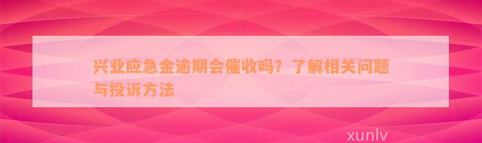 兴业应急金逾期会催收吗？了解相关问题与投诉方法