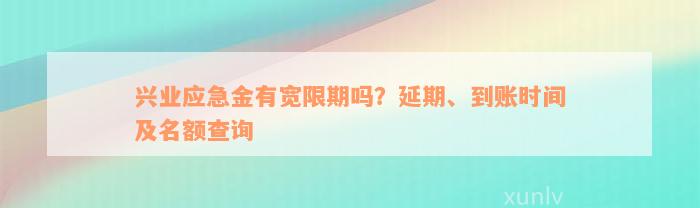 兴业应急金有宽限期吗？延期、到账时间及名额查询