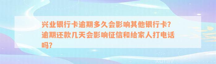 兴业银行卡逾期多久会影响其他银行卡？逾期还款几天会影响征信和给家人打电话吗？