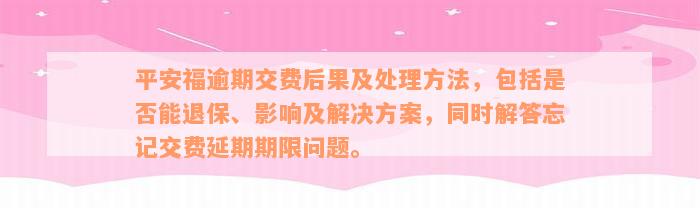 平安福逾期交费后果及处理方法，包括是否能退保、影响及解决方案，同时解答忘记交费延期期限问题。