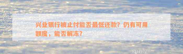 兴业银行被止付能否最低还款？仍有可用额度，能否解冻？