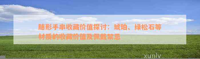 随形手串收藏价值探讨：琥珀、绿松石等材质的收藏价值及佩戴禁忌