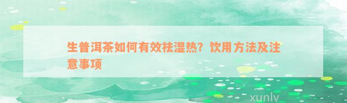 生普洱茶如何有效祛湿热？饮用方法及注意事项