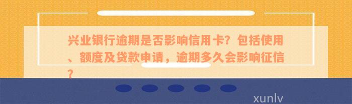 兴业银行逾期是否影响信用卡？包括使用、额度及贷款申请，逾期多久会影响征信？