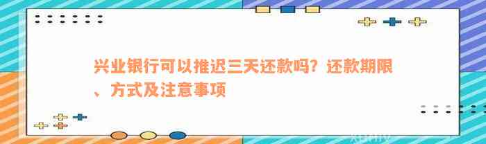 兴业银行可以推迟三天还款吗？还款期限、方式及注意事项