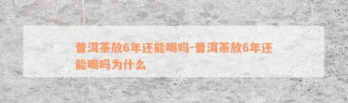 普洱茶放6年还能喝吗-普洱茶放6年还能喝吗为什么