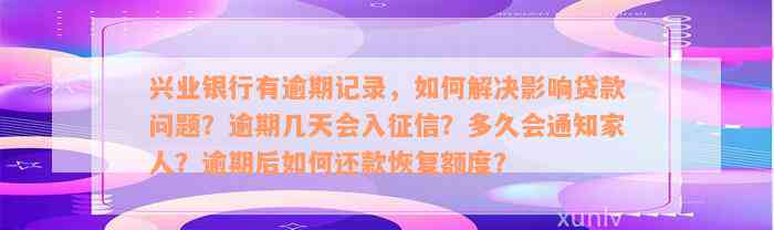 兴业银行有逾期记录，如何解决影响贷款问题？逾期几天会入征信？多久会通知家人？逾期后如何还款恢复额度？