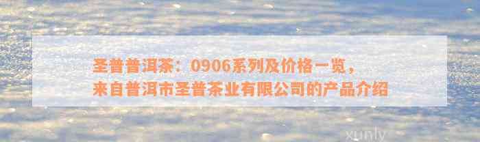 圣普普洱茶：0906系列及价格一览，来自普洱市圣普茶业有限公司的产品介绍