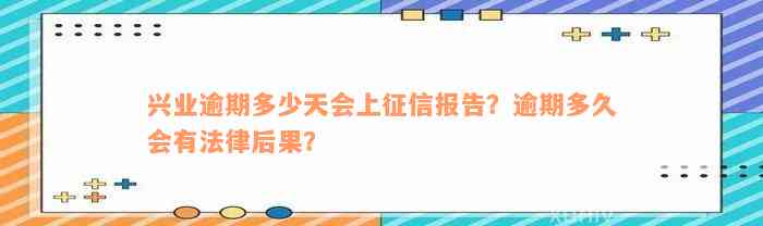 兴业逾期多少天会上征信报告？逾期多久会有法律后果？