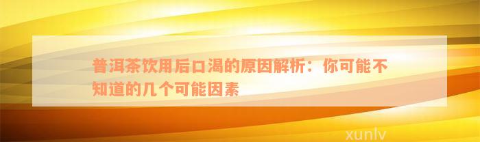 普洱茶饮用后口渴的原因解析：你可能不知道的几个可能因素