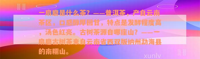 一扇磨是什么茶？——普洱茶，产自云南茶区，口感醇厚回甘，特点是发酵程度高，汤色红亮。古树茶源自哪座山？——一扇磨古树茶来自云南省西双版纳州勐海县的南糯山。