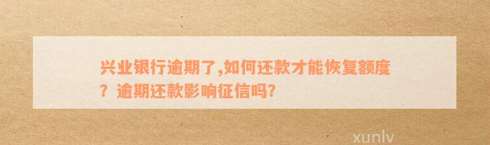 兴业银行逾期了,如何还款才能恢复额度？逾期还款影响征信吗？