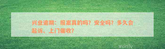 兴业逾期：报案真的吗？安全吗？多久会起诉、上门催收？