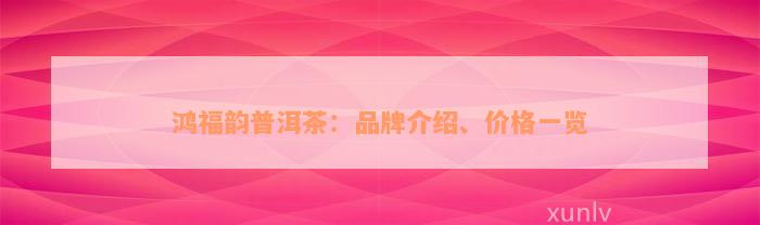 鸿福韵普洱茶：品牌介绍、价格一览