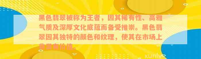 黑色翡翠被称为王者，因其稀有性、高雅气质及深厚文化底蕴而备受推崇。黑色翡翠因其独特的颜色和纹理，使其在市场上非常有价值。