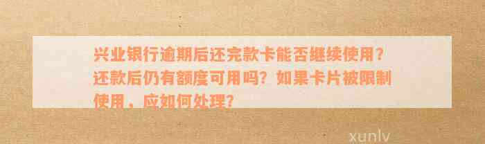 兴业银行逾期后还完款卡能否继续使用？还款后仍有额度可用吗？如果卡片被限制使用，应如何处理？