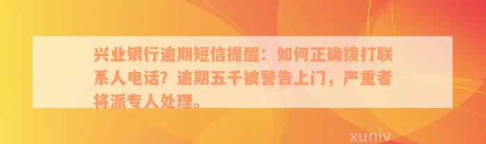 兴业银行逾期短信提醒：如何正确拨打联系人电话？逾期五千被警告上门，严重者将派专人处理。