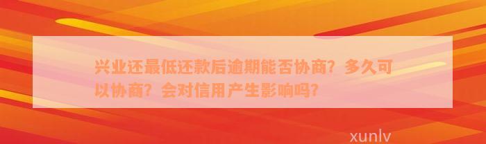 兴业还最低还款后逾期能否协商？多久可以协商？会对信用产生影响吗？