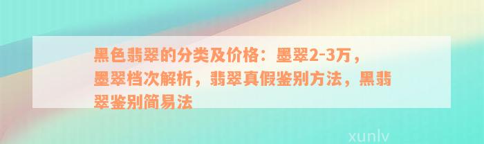 黑色翡翠的分类及价格：墨翠2-3万，墨翠档次解析，翡翠真假鉴别方法，黑翡翠鉴别简易法