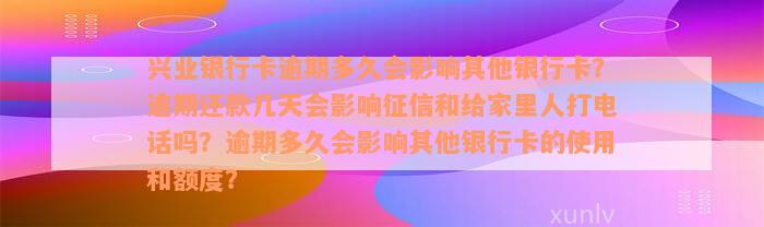 兴业银行卡逾期多久会影响其他银行卡？逾期还款几天会影响征信和给家里人打电话吗？逾期多久会影响其他银行卡的使用和额度？