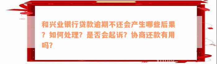 和兴业银行贷款逾期不还会产生哪些后果？如何处理？是否会起诉？协商还款有用吗？