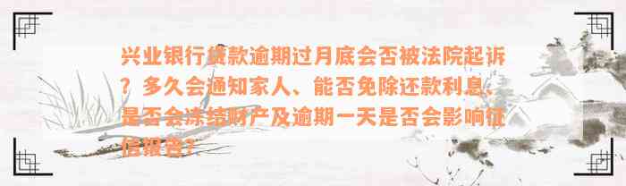 兴业银行贷款逾期过月底会否被法院起诉？多久会通知家人、能否免除还款利息、是否会冻结财产及逾期一天是否会影响征信报告？