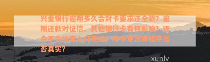 兴业银行逾期多久会封卡要求还全款？逾期还款对征信、其他银行卡有何影响？还会不会给家人打电话？停卡走法律程序是否真实？