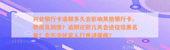 兴业银行卡逾期多久会影响其他银行卡、使用及额度？逾期还款几天会进征信黑名单？会不会给家人打电话催收？