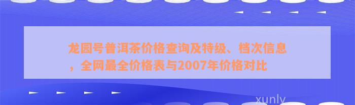 龙园号普洱茶价格查询及特级、档次信息，全网最全价格表与2007年价格对比