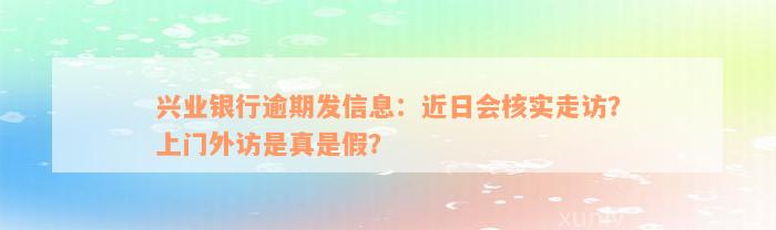 兴业银行逾期发信息：近日会核实走访？上门外访是真是假？