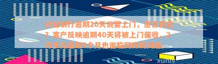 兴业银行逾期20天说要上门，是否真实？客户反映逾期40天将被上门催收，2万多元逾期3个月也面临同样的问题。