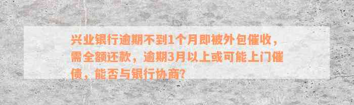 兴业银行逾期不到1个月即被外包催收，需全额还款，逾期3月以上或可能上门催债，能否与银行协商？