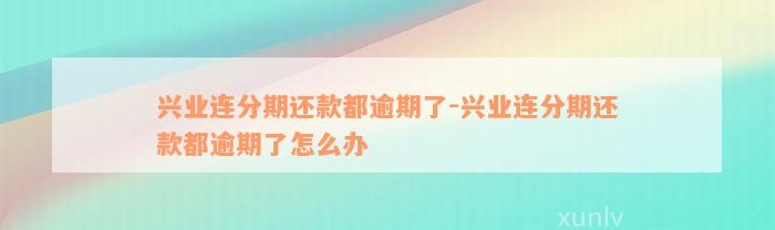 兴业连分期还款都逾期了-兴业连分期还款都逾期了怎么办