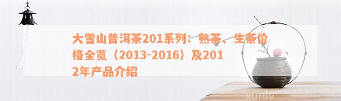 大雪山普洱茶201系列：熟茶、生茶价格全览（2013-2016）及2012年产品介绍