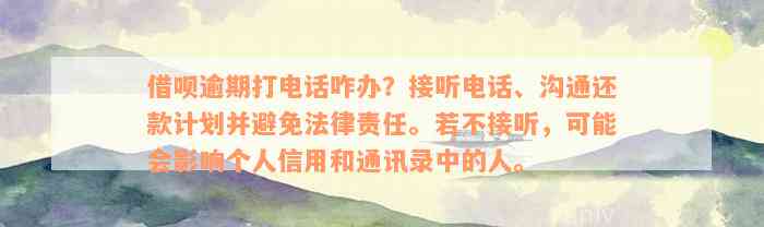 借呗逾期打电话咋办？接听电话、沟通还款计划并避免法律责任。若不接听，可能会影响个人信用和通讯录中的人。