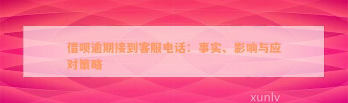 借呗逾期接到客服电话：事实、影响与应对策略