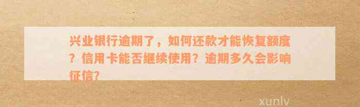 兴业银行逾期了，如何还款才能恢复额度？信用卡能否继续使用？逾期多久会影响征信？