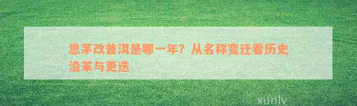 思茅改普洱是哪一年？从名称变迁看历史沿革与更迭