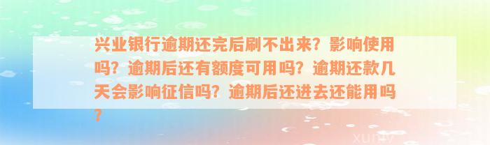 兴业银行逾期还完后刷不出来？影响使用吗？逾期后还有额度可用吗？逾期还款几天会影响征信吗？逾期后还进去还能用吗？