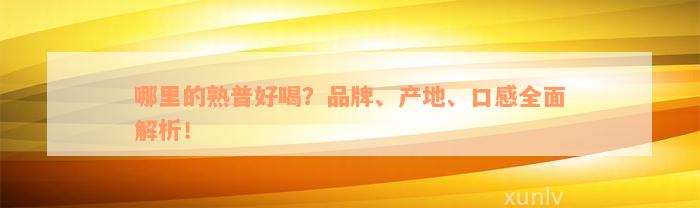 哪里的熟普好喝？品牌、产地、口感全面解析！