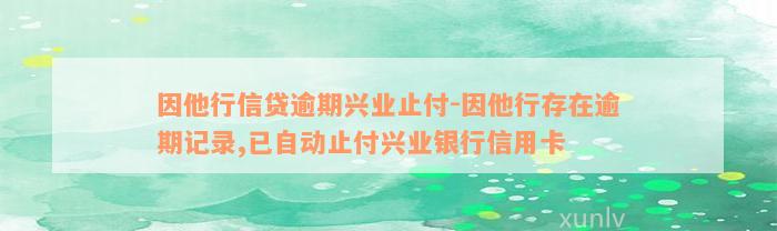 因他行信贷逾期兴业止付-因他行存在逾期记录,已自动止付兴业银行信用卡