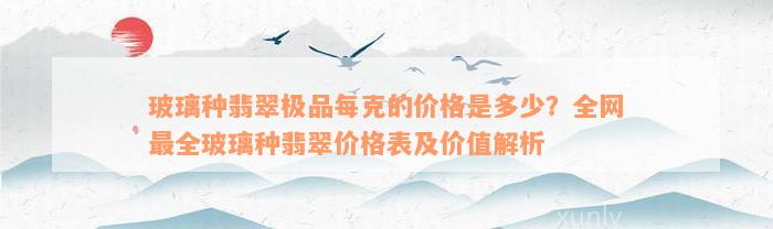 玻璃种翡翠极品每克的价格是多少？全网最全玻璃种翡翠价格表及价值解析