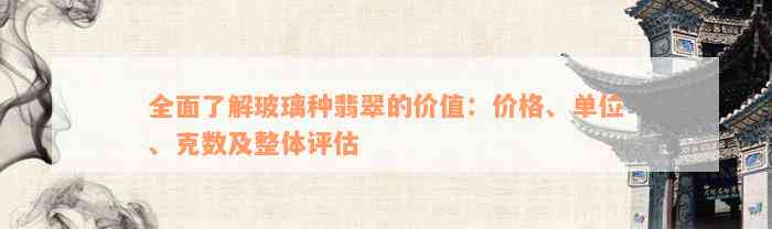 全面了解玻璃种翡翠的价值：价格、单位、克数及整体评估