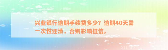 兴业银行逾期手续费多少？逾期40天需一次性还清，否则影响征信。