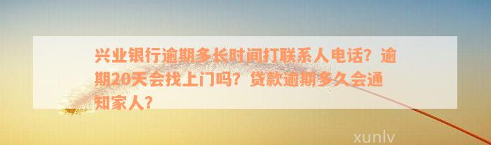 兴业银行逾期多长时间打联系人电话？逾期20天会找上门吗？贷款逾期多久会通知家人？